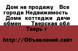 Дом на продажу - Все города Недвижимость » Дома, коттеджи, дачи обмен   . Тверская обл.,Тверь г.